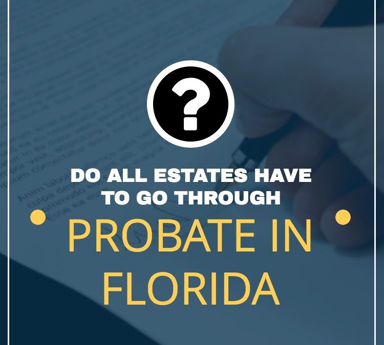 Do all Estates have to go through probate in Florida?